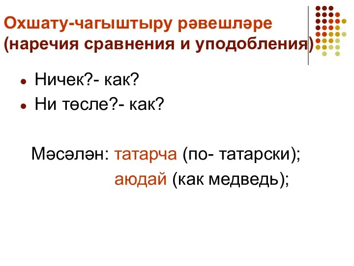 Охшату-чагыштыру рәвешләре (наречия сравнения и уподобления) Ничек?- как? Ни төсле?- как? Мәсәлән: татарча