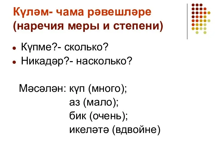 Күләм- чама рәвешләре (наречия меры и степени) Күпме?- сколько? Никадәр?- насколько? Мәсәлән: күп