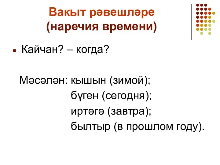 Вакыт рәвешләре (наречия времени) Кайчан? – когда? Мәсәлән: кышын (зимой); бүген (сегодня); иртәгә