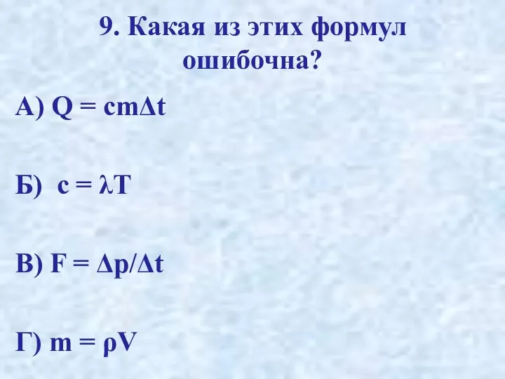 9. Какая из этих формул ошибочна? А) Q = cmΔt Б) c =
