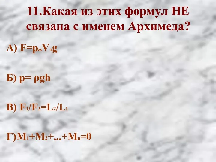 11.Какая из этих формул НЕ связана с именем Архимеда? А) F=pжVтg Б) p=