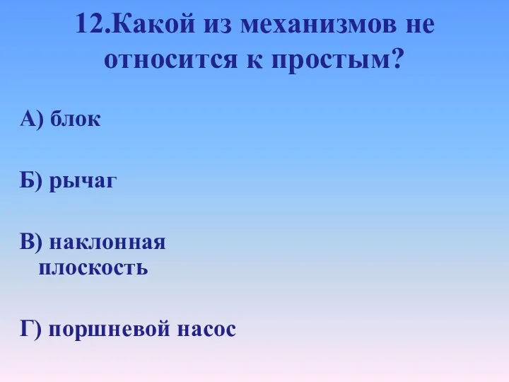 12.Какой из механизмов не относится к простым? А) блок Б) рычаг В) наклонная