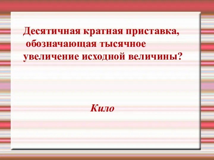 Десятичная кратная приставка, обозначающая тысячное увеличение исходной величины? Кило