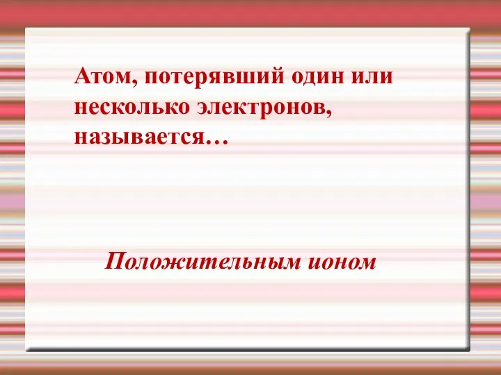 Атом, потерявший один или несколько электронов, называется… Положительным ионом