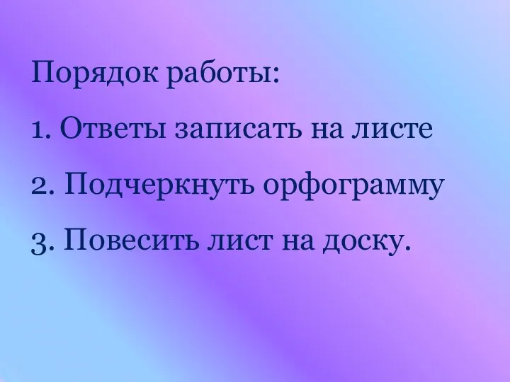 Порядок работы: 1. Ответы записать на листе 2. Подчеркнуть орфограмму 3. Повесить лист на доску.