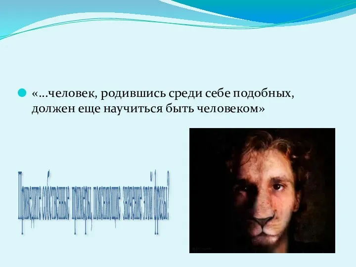 «...человек, родившись среди себе подобных, должен еще научиться быть человеком»