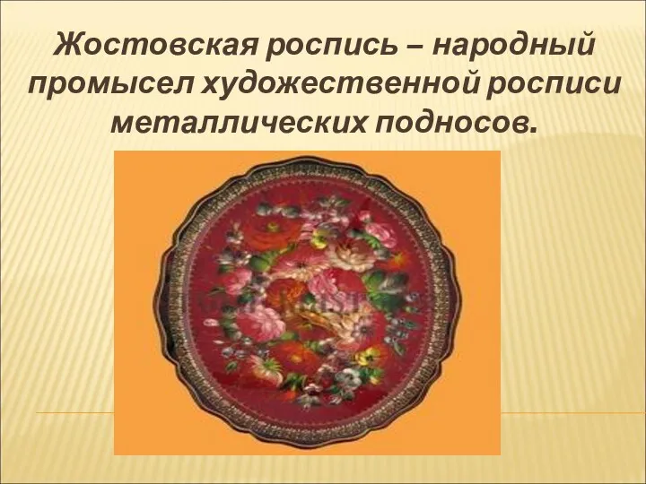 Жостовская роспись – народный промысел художественной росписи металлических подносов.