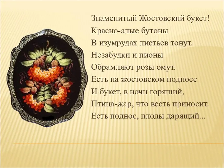 Знаменитый Жостовский букет! Красно-алые бутоны В изумрудах листьев тонут. Незабудки