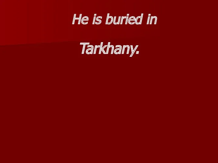 He is buried in Tarkhany.