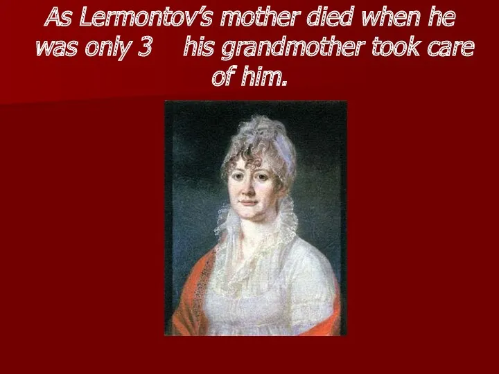 As Lermontov’s mother died when he was only 3 his grandmother took care of him.
