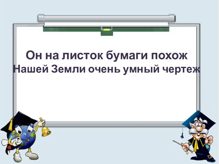 Он на листок бумаги похож Нашей Земли очень умный чертеж