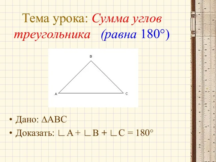 Тема урока: Сумма углов треугольника (равна 180°) Дано: ∆ABC Доказать: