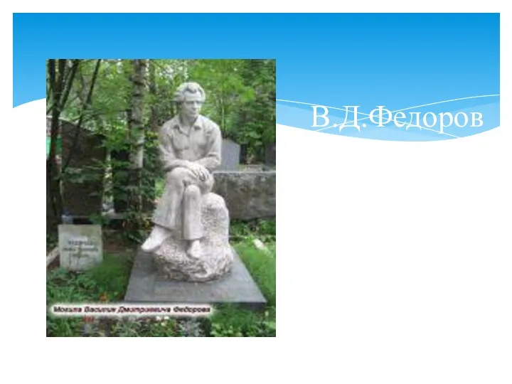 В.Д.Федоров похоронен в Москве на Кунцевском кладбище.