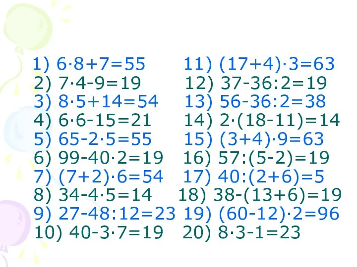 1) 6·8+7=55 11) (17+4)·3=63 2) 7·4-9=19 12) 37-36:2=19 3) 8·5+14=54