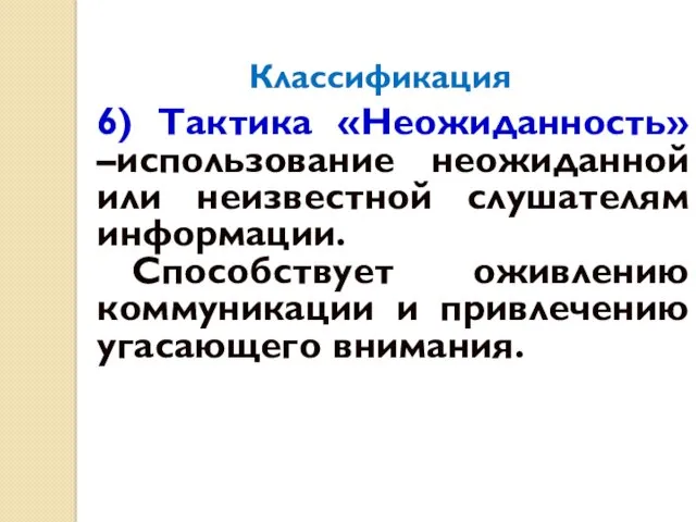 Классификация 6) Тактика «Неожиданность» –использование неожиданной или неизвестной слушателям информации.