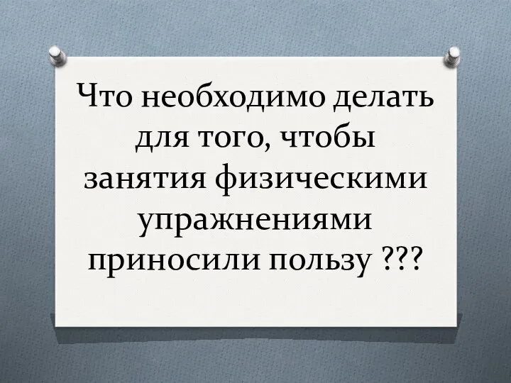 Что необходимо делать для того, чтобы занятия физическими упражнениями приносили пользу ???