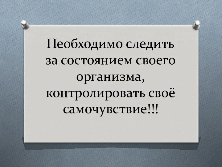 Необходимо следить за состоянием своего организма, контролировать своё самочувствие!!!