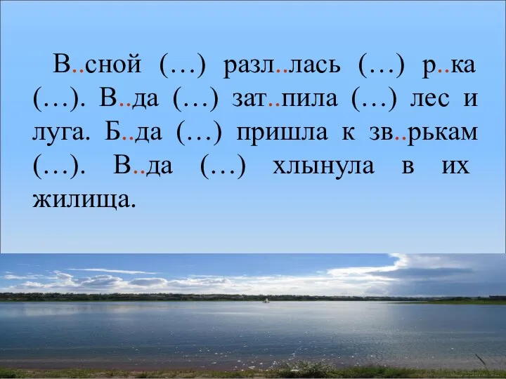 В..сной (…) разл..лась (…) р..ка (…). В..да (…) зат..пила (…)