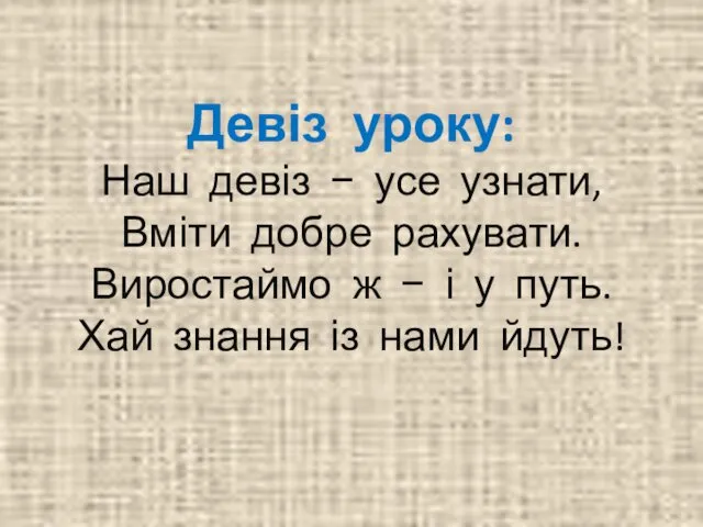 Девіз уроку: Наш девіз − усе узнати, Вміти добре рахувати.