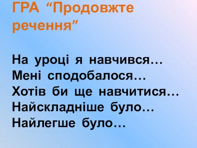 ГРА “Продовжте речення” На уроці я навчився… Мені сподобалося… Хотів