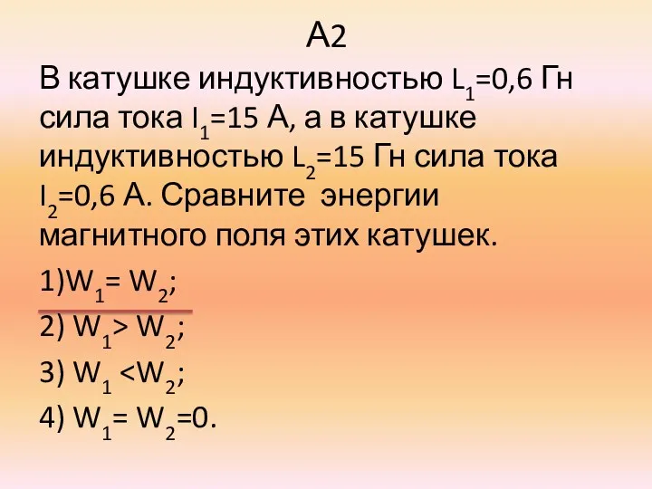 А2 В катушке индуктивностью L1=0,6 Гн сила тока I1=15 А,