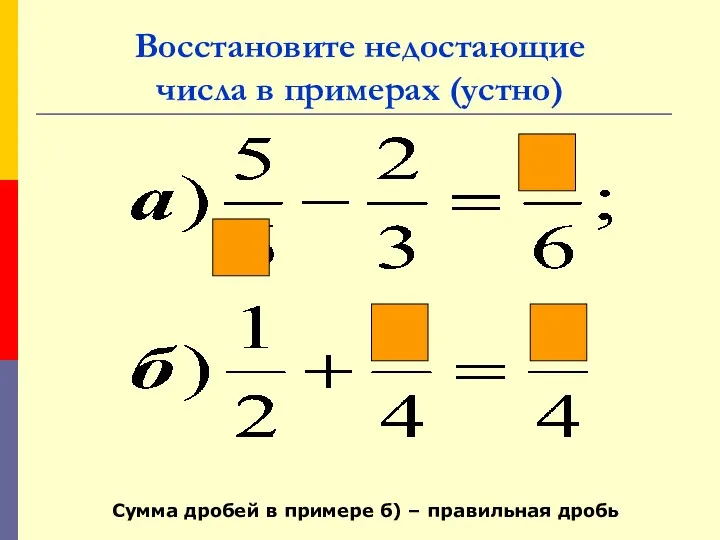 Восстановите недостающие числа в примерах (устно) Сумма дробей в примере б) – правильная дробь