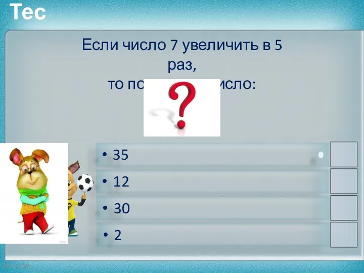 35 12 30 2 Если число 7 увеличить в 5 раз, то получится число: