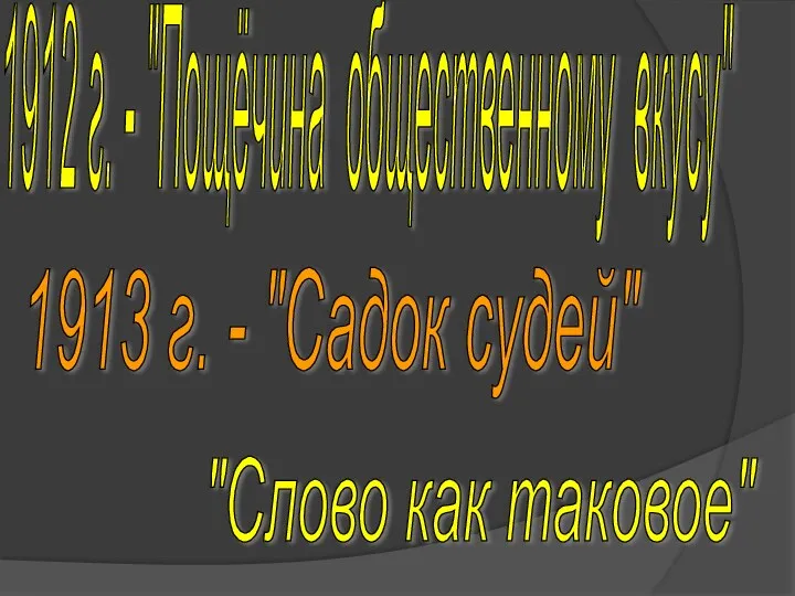 1912 г. - "Пощёчина общественному вкусу" 1913 г. - "Садок судей" "Слово как таковое"