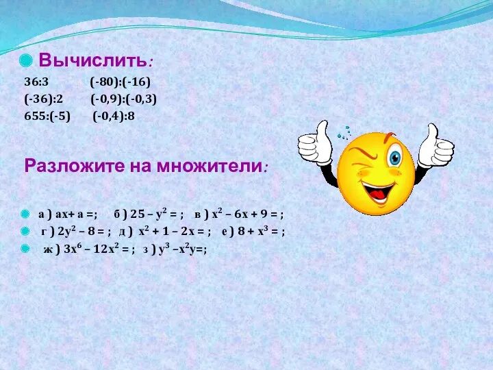 Вычислить: 36:3 (-80):(-16) (-36):2 (-0,9):(-0,3) 655:(-5) (-0,4):8 Разложите на множители: а ) ах+