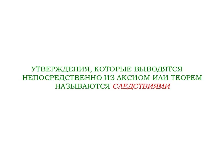 УТВЕРЖДЕНИЯ, КОТОРЫЕ ВЫВОДЯТСЯ НЕПОСРЕДСТВЕННО ИЗ АКСИОМ ИЛИ ТЕОРЕМ НАЗЫВАЮТСЯ СЛЕДСТВИЯМИ