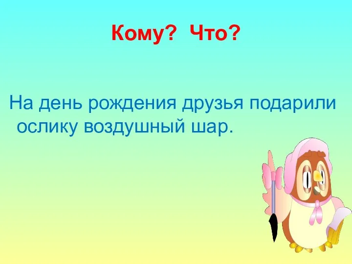 Кому? Что? На день рождения друзья подарили ослику воздушный шар.