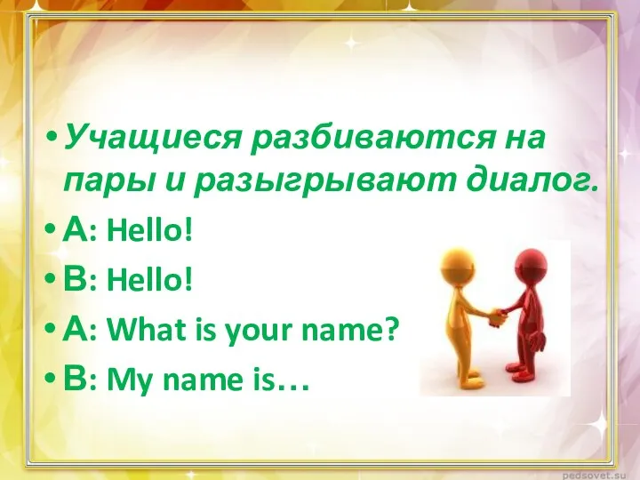 Учащиеся разбиваются на пары и разыгрывают диалог. А: Hello! В: