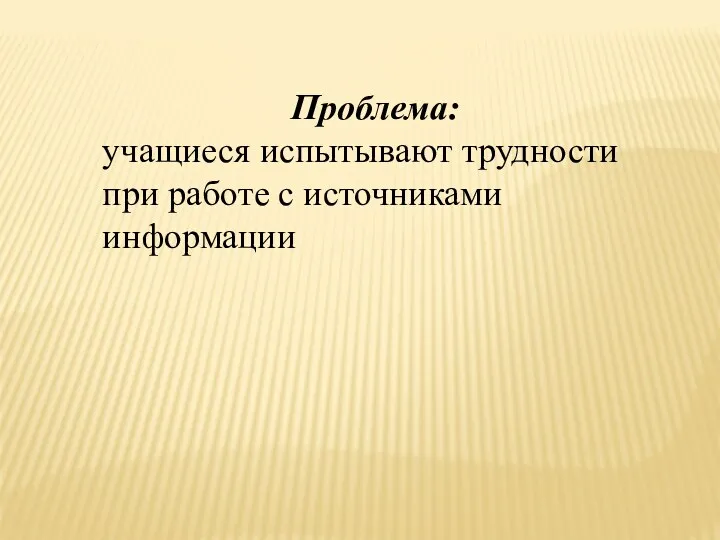 Проблема: учащиеся испытывают трудности при работе с источниками информации