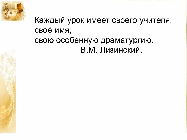 Каждый урок имеет своего учителя, своё имя, свою особенную драматургию. В.М. Лизинский.