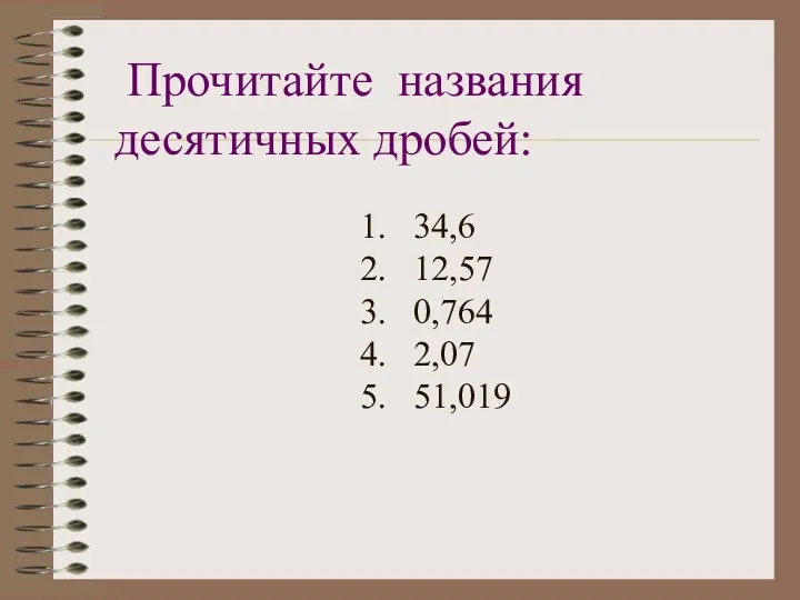 Прочитайте названия десятичных дробей: 1. 34,6 2. 12,57 3. 0,764 4. 2,07 5. 51,019