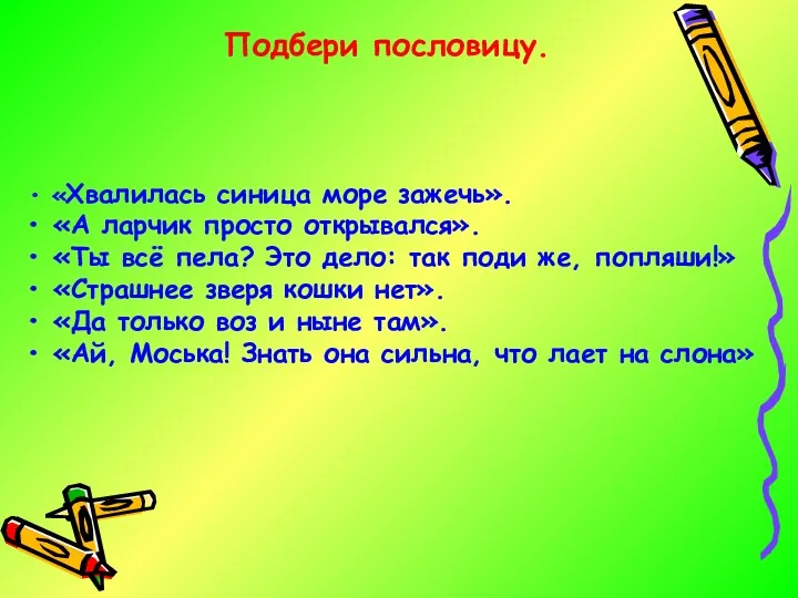 Подбери пословицу. «Хвалилась синица море зажечь». «А ларчик просто открывался».