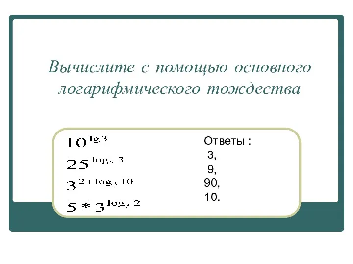 Вычислите с помощью основного логарифмического тождества Ответы : 3, 9, 90, 10.
