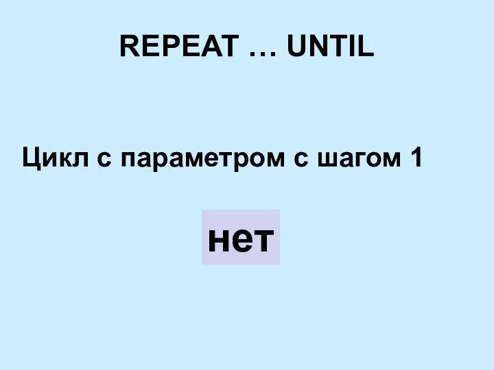 REPEAT … UNTIL Цикл с параметром с шагом 1 нет