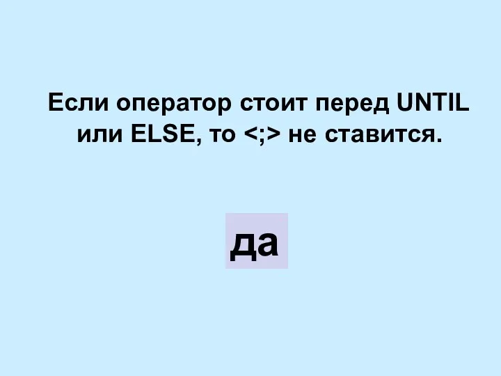 Если оператор стоит перед UNTIL или ELSE, то не ставится. да