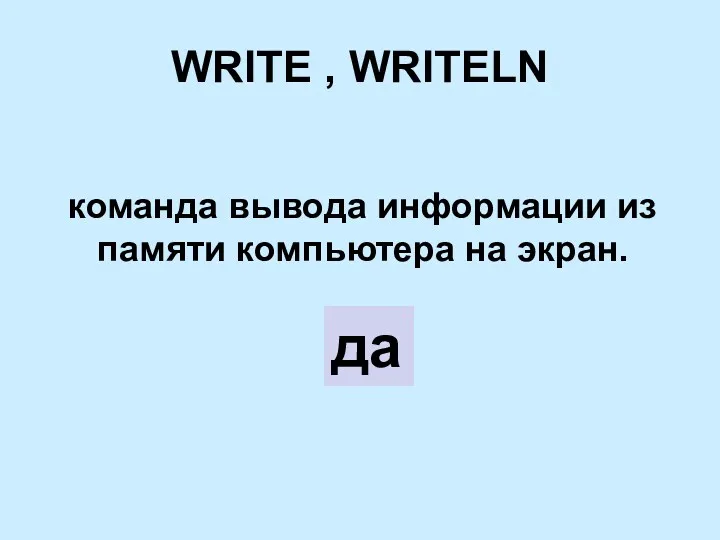 WRITE , WRITELN команда вывода информации из памяти компьютера на экран. да