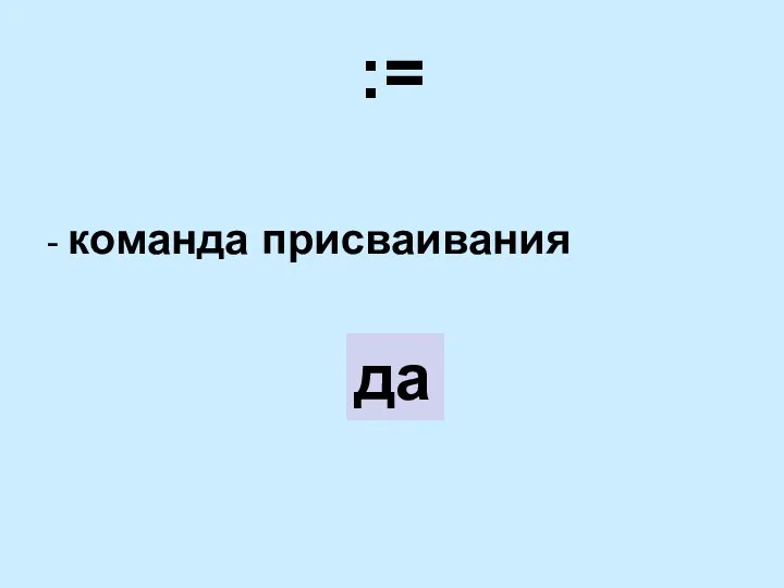 := - команда присваивания да