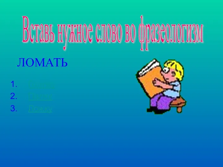 Голову Палку Ложку ЛОМАТЬ Вставь нужное слово во фразеологизм