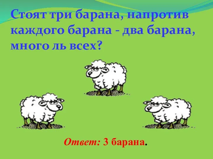 Стоят три барана, напротив каждого барана - два барана, много ль всех? Ответ: 3 барана.