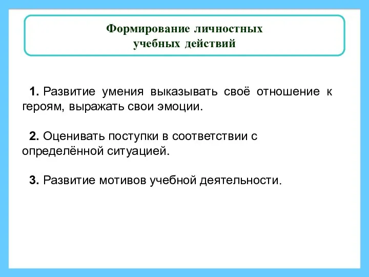 Формирование личностных учебных действий 1. Развитие умения выказывать своё отношение к героям, выражать