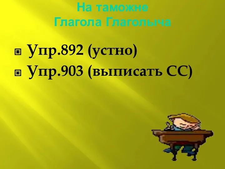 На таможне Глагола Глаголыча Упр.892 (устно) Упр.903 (выписать СС)