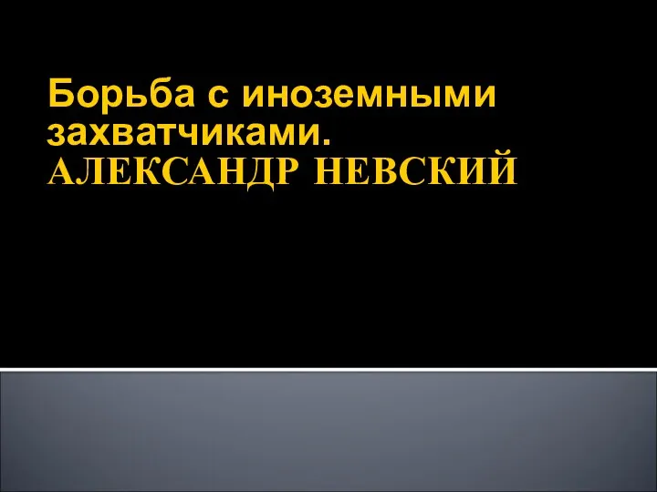 Борьба с иноземными захватчиками. АЛЕКСАНДР НЕВСКИЙ