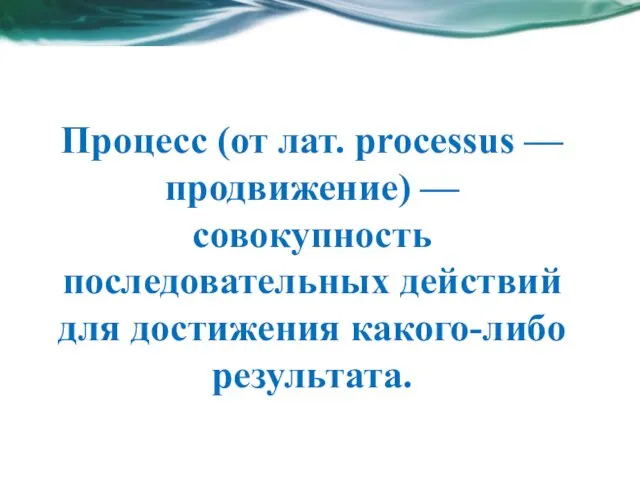Процесс (от лат. processus — продвижение) — совокупность последовательных действий для достижения какого-либо результата.