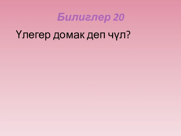 Билиглер 20 Үлегер домак деп чүл?