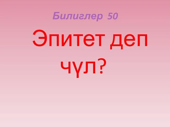 Билиглер 50 Эпитет деп чүл?