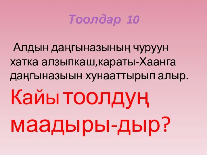 Тоолдар 10 Алдын даңгыназының чуруун хатка алзыпкаш,караты-Хаанга даңгыназыын хунааттырып алыр.Кайы тоолдуң маадыры-дыр?